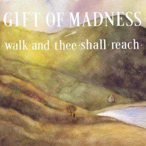 Gift of Madness - Walk and Thee Shall Reach