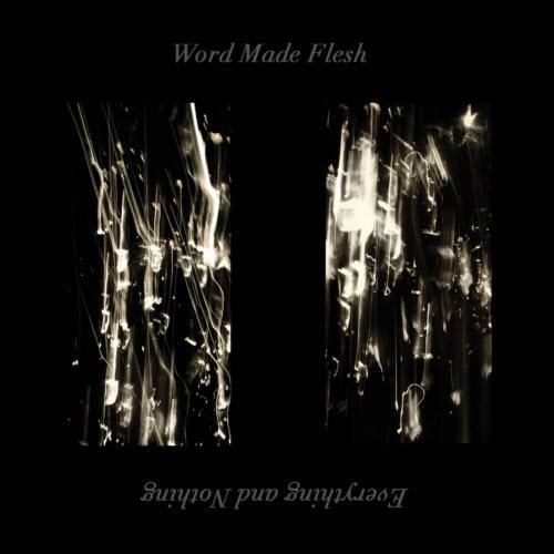 Word Made Flesh - Everything And Nothing