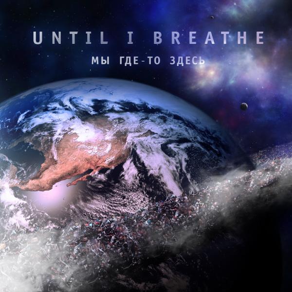 Until I Breathe - Мы Где-То Здесь