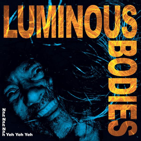 Luminous Bodies - Nah Nah Nah Yeh Yeh Yeh