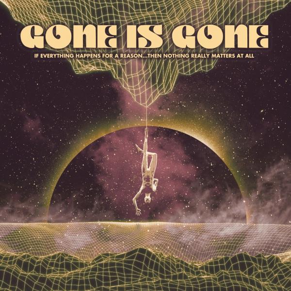 Gone Is Gone - If Everything Happens For A Reason…Then Nothing Really Matters At All