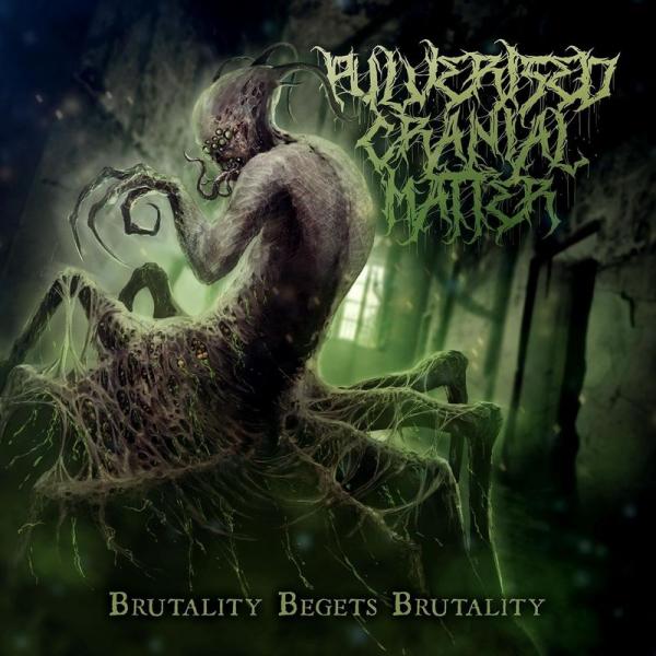 Pulverised Cranial Matter - Brutality Begets Brutality