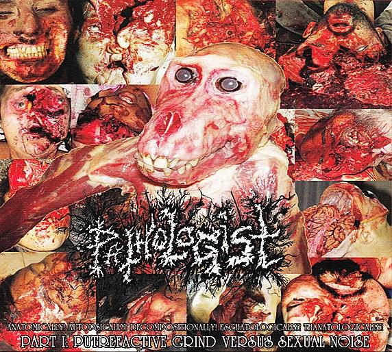 Pathologist - Anatomically! Autopsically! Decompositionally! Eschatologically! Thanatologically! Part I Putrefactive Grind Versus Sexual Noise (Compilation)