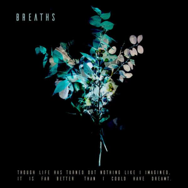 Breaths - Though life has turned out nothing like I imagined, it is far better than I could have dreamt (Upconvert)